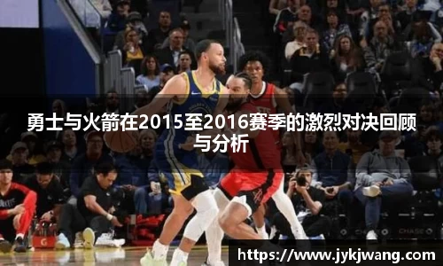勇士与火箭在2015至2016赛季的激烈对决回顾与分析