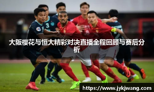 大阪樱花与恒大精彩对决直播全程回顾与赛后分析