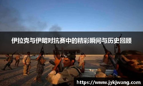 伊拉克与伊朗对抗赛中的精彩瞬间与历史回顾